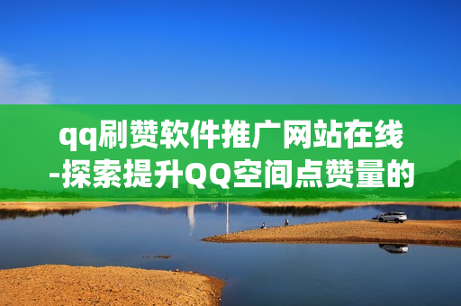 qq刷赞软件推广网站在线-探索提升QQ空间点赞量的秘密：揭秘在线刷赞软件及优化策略