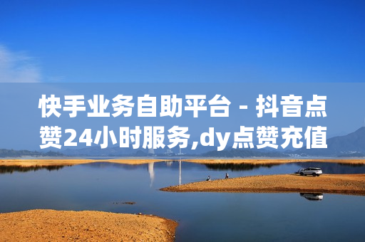 快手业务自助平台 - 抖音点赞24小时服务,dy点赞充值 - 球球24小时自助下单网站