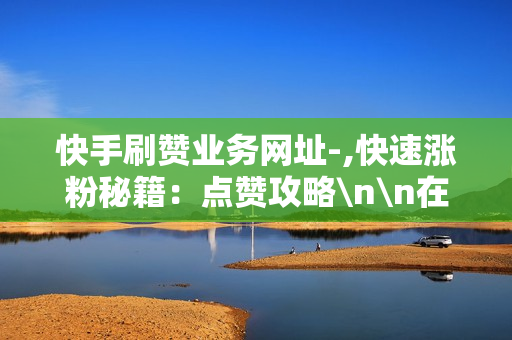 快手刷赞业务网址-,快速涨粉秘籍：点赞攻略\n\n在当今这个数字化时代，社交媒体平台如快手已成为人们分享生活、表达自我和互动交流的重要场所。在快手这样的短视频平台上，粉丝数量和点赞数往往直接影响着个人或品牌的影响力。因此，许多用户都在寻找提升账号活跃度和吸引力的方法，其中就包括通过刷赞来增加曝光率。然而，我们首先要明确的是，真实、自然的互动才是长久之计，过度依赖刷赞可能会带来短暂的虚荣，但无法建立坚实的基础。