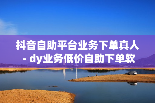 抖音自助平台业务下单真人 - dy业务低价自助下单软件,买赞平台全网最低 - QQ24小时自助下单全网最低价