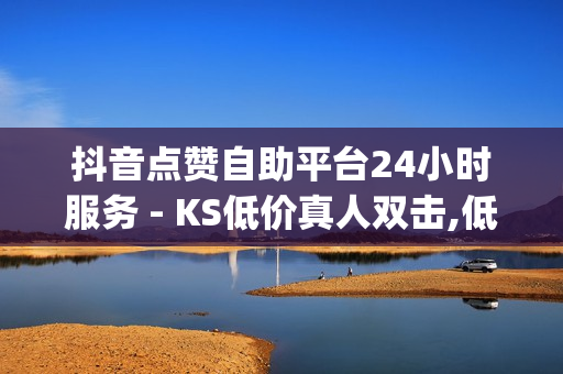 抖音点赞自助平台24小时服务 - KS低价真人双击,低价qq音乐绿钻 - 低至一元得黄钻