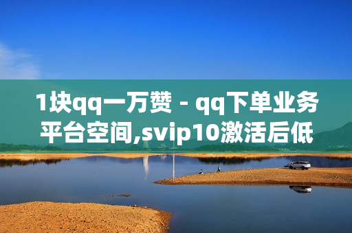 1块qq一万赞 - qq下单业务平台空间,svip10激活后低于15万成长值 - 自助下单平台网站卡盟