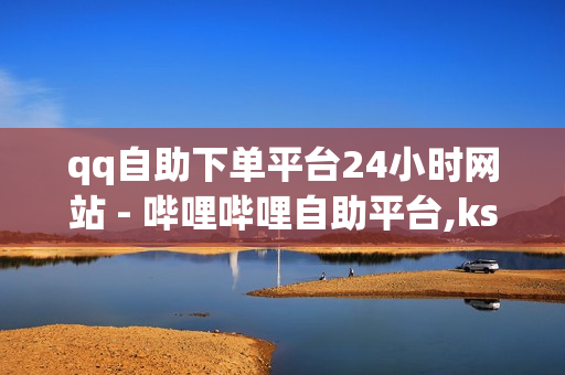 qq自助下单平台24小时网站 - 哔哩哔哩自助平台,ks业务自助下单软件 - 免费网站访问量排名