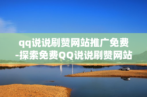 qq说说刷赞网站推广免费-探索免费QQ说说刷赞网站：推广策略与SEO优化秘籍