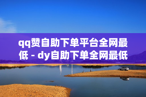 qq赞自助下单平台全网最低 - dy自助下单全网最低,qqsvip最低价网址 - 抖音代刷