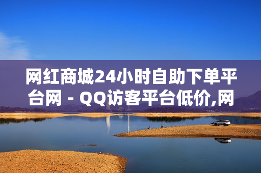 网红商城24小时自助下单平台网 - QQ访客平台低价,网红商城快手业务 - KS自定义评论网站