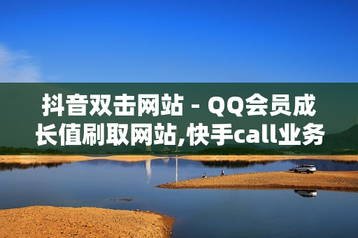 抖音双击网站 - QQ会员成长值刷取网站,快手call业务 - 卡盟自助平台