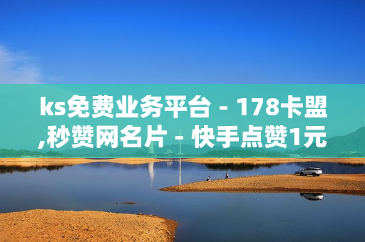 ks免费业务平台 - 178卡盟,秒赞网名片 - 快手点赞1元100个赞购买网址