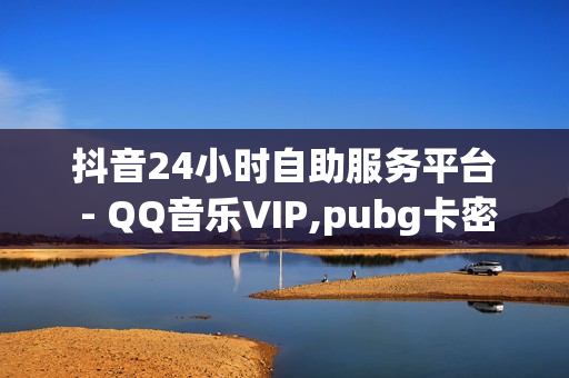 抖音24小时自助服务平台 - QQ音乐VIP,pubg卡密购买平台 - 抖音业务24小时免费下单平台