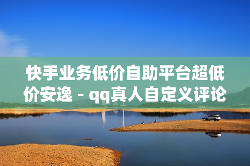 快手业务低价自助平台超低价安逸 - qq真人自定义评论下单,抖音播放量自助 - qq刷钻卡盟永久免费