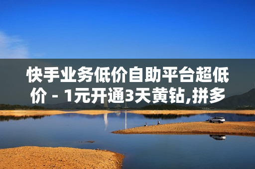 快手业务低价自助平台超低价 - 1元开通3天黄钻,拼多多刷助力 - 球球100观战包上热门