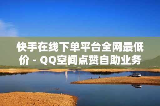 快手在线下单平台全网最低价 - QQ空间点赞自助业务,快手在线打call网站 - 雷神代刷网