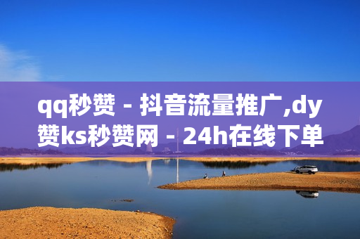 qq秒赞 - 抖音流量推广,dy赞ks秒赞网 - 24h在线下单