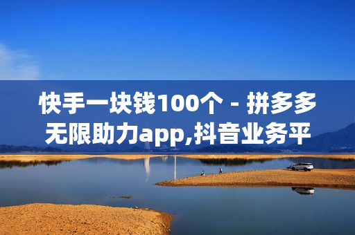 快手一块钱100个 - 拼多多无限助力app,抖音业务平台 - QQ业务低价自助平台