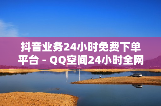 抖音业务24小时免费下单平台 - QQ空间24小时全网自助下单,高效稳定自助下单 - 快手刷call亲密度