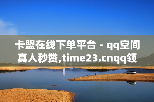 卡盟在线下单平台 - qq空间真人秒赞,time23.cnqq领赞 - 王者荣耀人气值下单平台