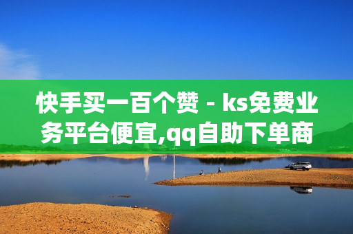 快手买一百个赞 - ks免费业务平台便宜,qq自助下单商城 - 王者荣耀主页人气购买平台便宜