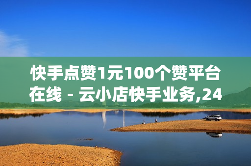 快手点赞1元100个赞平台在线 - 云小店快手业务,24小时全自助下单网站qq - 颜夕卡盟