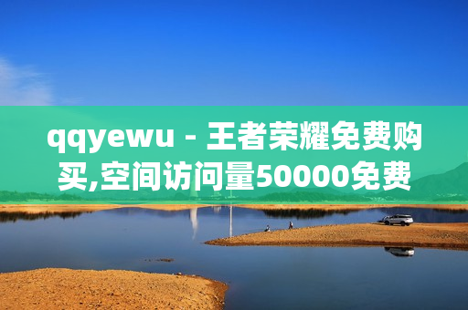 qqyewu - 王者荣耀免费购买,空间访问量50000免费 - 快手业务在线下单平台