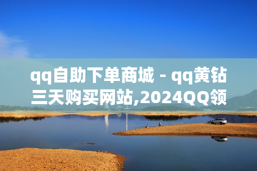 qq自助下单商城 - qq黄钻三天购买网站,2024QQ领取svip - QQ名片一元10万赞