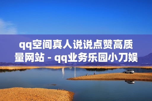 qq空间真人说说点赞高质量网站 - qq业务乐园小刀娱乐网,快手赞粉丝24小时领取 - 91卡盟在线自助下单