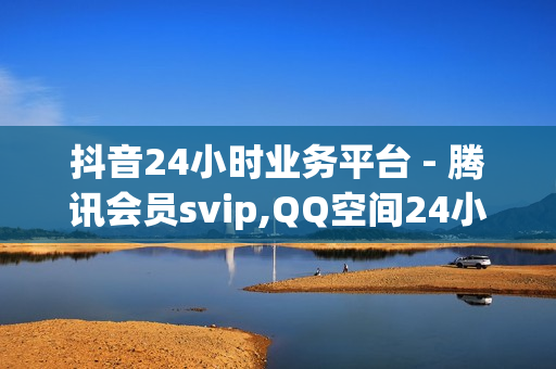 抖音24小时业务平台 - 腾讯会员svip,QQ空间24小时全网自助下单 - 球球大作战卡盟在线自助下单