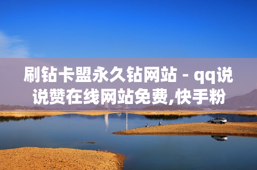 刷钻卡盟永久钻网站 - qq说说赞在线网站免费,快手粉丝平台+永不掉粉 - 快手领赞