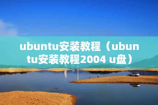 ubuntu安装教程（ubuntu安装教程2004 u盘）