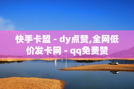 快手卡盟 - dy点赞,全网低价发卡网 - qq免费赞