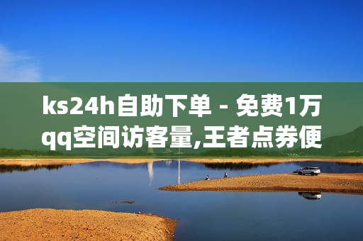 ks24h自助下单 - 免费1万qq空间访客量,王者点券便宜买网站 - qq黄钻成长值购买网站