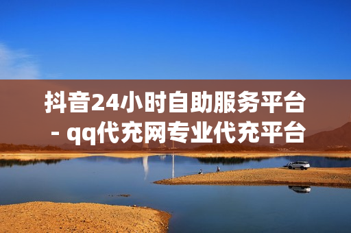 抖音24小时自助服务平台 - qq代充网专业代充平台,自助下单 - 最专业的平台 - 518卡盟