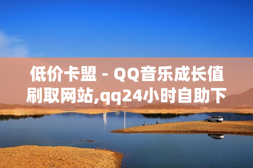 低价卡盟 - QQ音乐成长值刷取网站,qq24小时自助下单业务 - 抖音充值平台