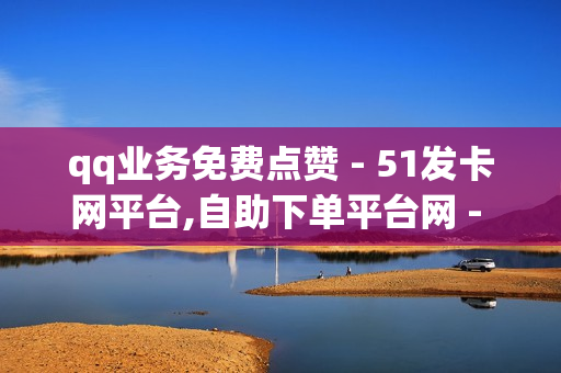 qq业务免费点赞 - 51发卡网平台,自助下单平台网 - 24小时自助充赞