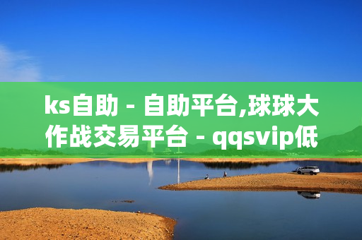 ks自助 - 自助平台,球球大作战交易平台 - qqsvip低价充值网站