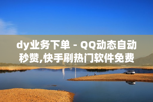 dy业务下单 - QQ动态自动秒赞,快手刷热门软件免费 - 自助下单dy人气