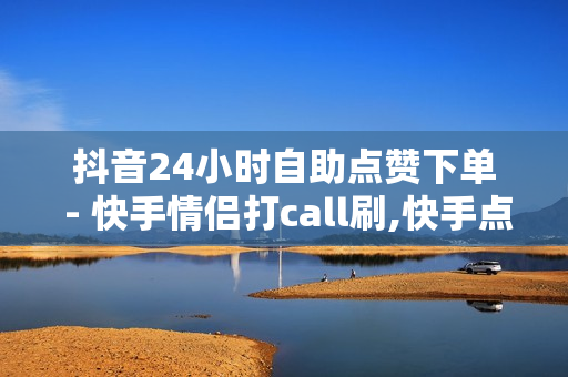 抖音24小时自助点赞下单 - 快手情侣打call刷,快手点赞1元100个赞平台在线 - 网红云商城自助下单软件