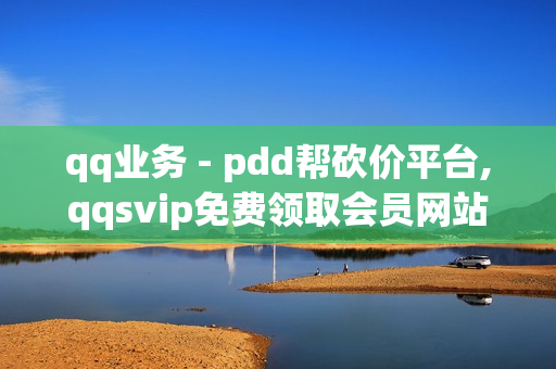 qq业务 - pdd帮砍价平台,qqsvip免费领取会员网站 - 快手免费涨1w