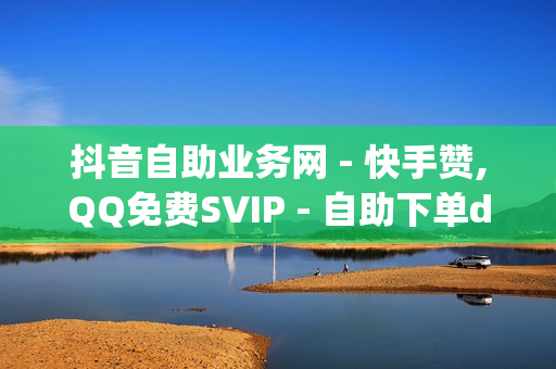 抖音自助业务网 - 快手赞,QQ免费SVIP - 自助下单dy