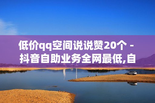 低价qq空间说说赞20个 - 抖音自助业务全网最低,自助平台快手 - 百货商城快手点赞