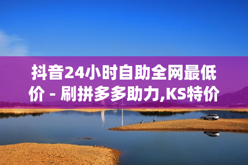 抖音24小时自助全网最低价 - 刷拼多多助力,KS特价作品双击 - qq空间转发下单