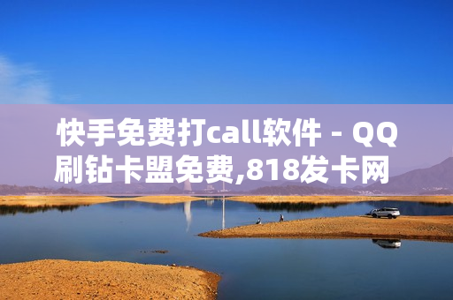 快手免费打call软件 - QQ刷钻卡盟免费,818发卡网 - 全网低价免费自助下单