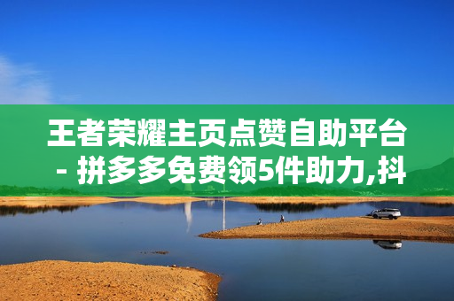 王者荣耀主页点赞自助平台 - 拼多多免费领5件助力,抖音点赞充值链接 - 和平精英卡盟24小时自动发卡平台