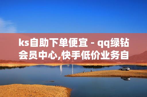 ks自助下单便宜 - qq绿钻会员中心,快手低价业务自助平台软件 - 卡盟平台最好