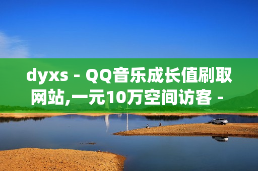 dyxs - QQ音乐成长值刷取网站,一元10万空间访客 - 点赞交易平台