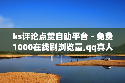 ks评论点赞自助平台 - 免费1000在线刷浏览量,qq真人自定义评论下单 - 自助下单dy人气