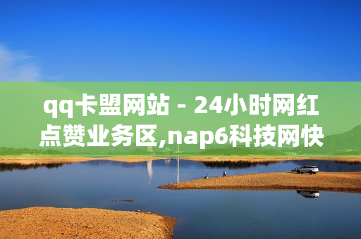 qq卡盟网站 - 24小时网红点赞业务区,nap6科技网快手刷亲密度 - 快手双击平台ks下单-稳定ks下单平台-超低价稳定ks下单