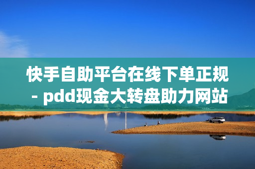 快手自助平台在线下单正规 - pdd现金大转盘助力网站,qq自助下单商城 - 时光云软件官方网站