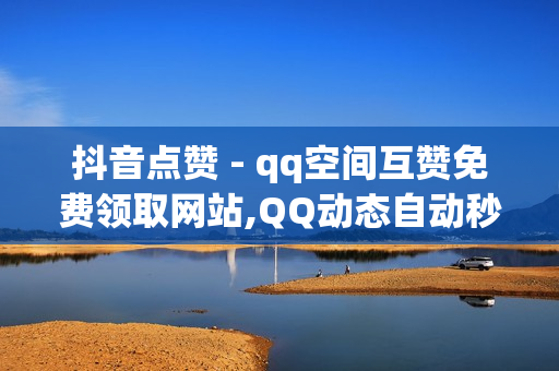 抖音点赞 - qq空间互赞免费领取网站,QQ动态自动秒赞 - 老友秒赞网