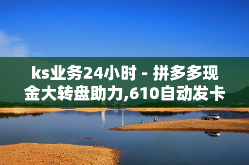 ks业务24小时 - 拼多多现金大转盘助力,610自动发卡网 - 球球大作战低价刷爱心网