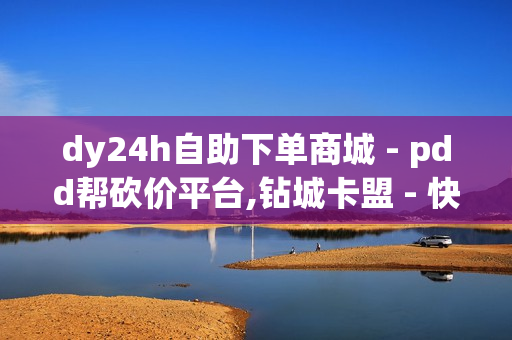 dy24h自助下单商城 - pdd帮砍价平台,钻城卡盟 - 快手点赞商城